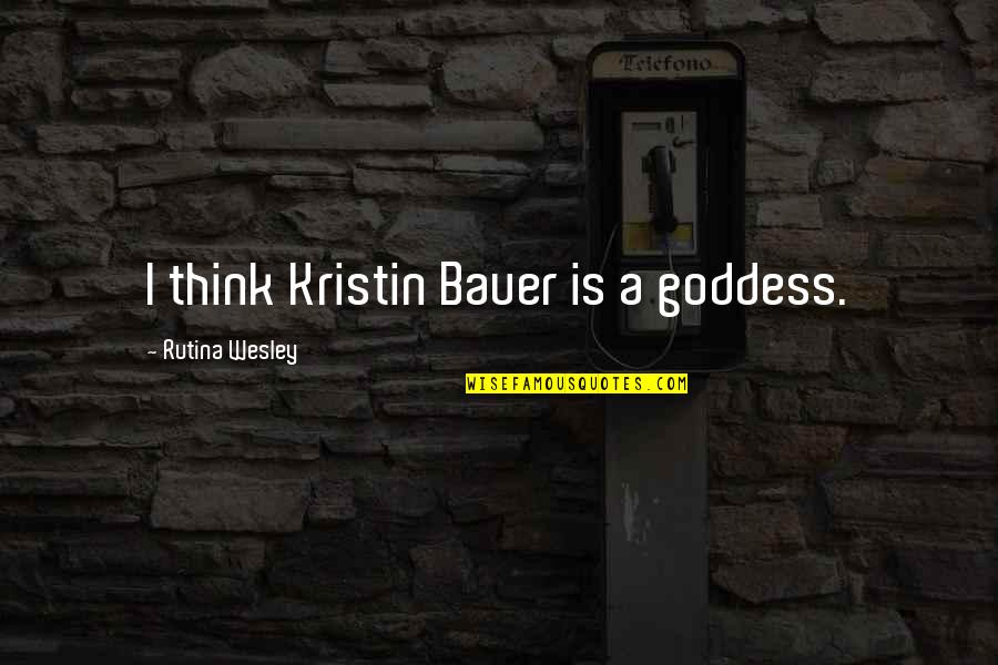 A Goddess Quotes By Rutina Wesley: I think Kristin Bauer is a goddess. A Goddess Quotes By Rutina Wesley: I think Kristin Bauer is a goddess.