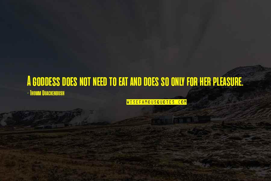 A Goddess Quotes By Thomm Quackenbush: A goddess does not need to eat and A Goddess Quotes By Thomm Quackenbush: A goddess does not need to eat and