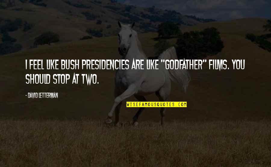 A Godfather Quotes By David Letterman: I feel like Bush presidencies are like "Godfather"