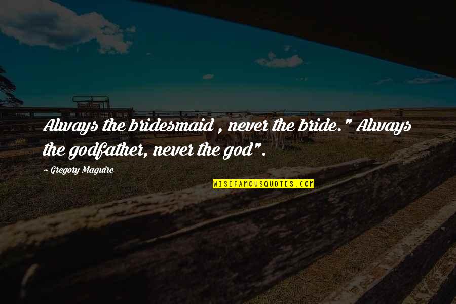 A Godfather Quotes By Gregory Maguire: Always the bridesmaid , never the bride." Always