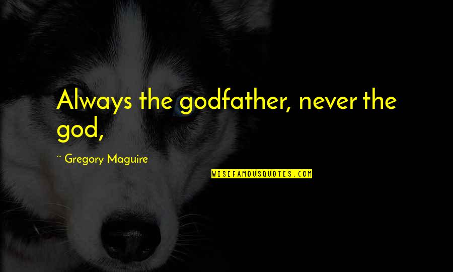 A Godfather Quotes By Gregory Maguire: Always the godfather, never the god, A Godfather Quotes By Gregory Maguire: Always the godfather, never the god,