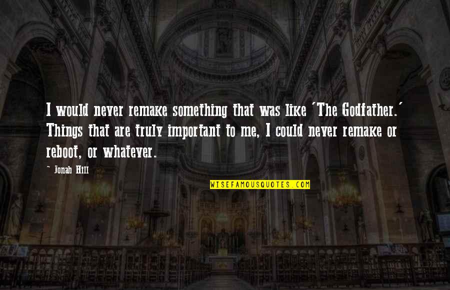 A Godfather Quotes By Jonah Hill: I would never remake something that was like A Godfather Quotes By Jonah Hill: I would never remake something that was like