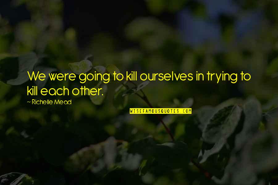 A Godless Society Quotes By Richelle Mead: We were going to kill ourselves in trying