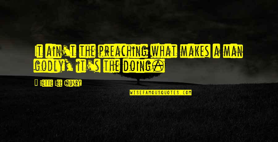 A Godly Man Quotes By Bette Lee Crosby: It ain't the preaching what makes a man