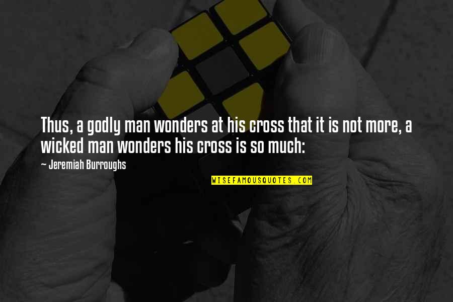 A Godly Man Quotes By Jeremiah Burroughs: Thus, a godly man wonders at his cross