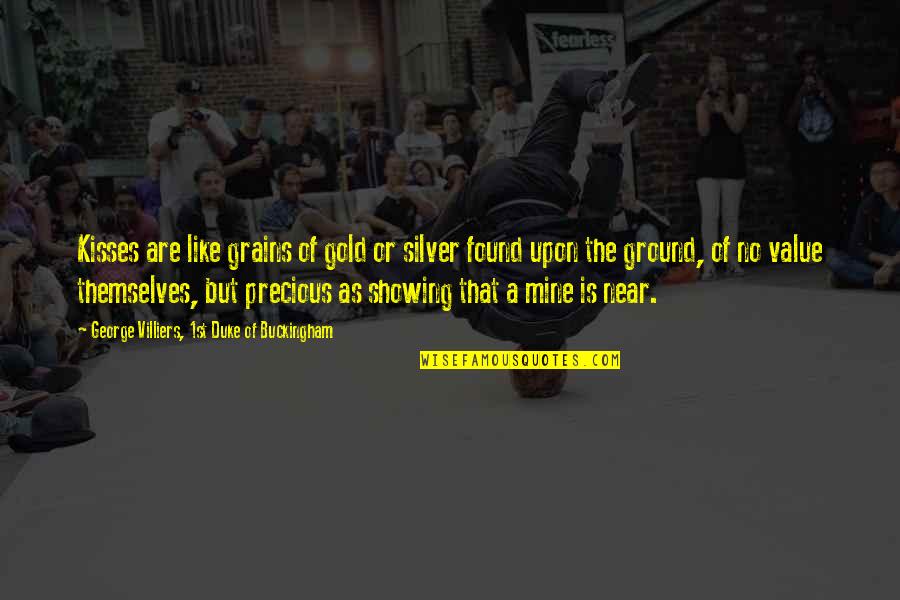 A Gold Mine Quotes By George Villiers, 1st Duke Of Buckingham: Kisses are like grains of gold or silver A Gold Mine Quotes By George Villiers, 1st Duke Of Buckingham: Kisses are like grains of gold or silver