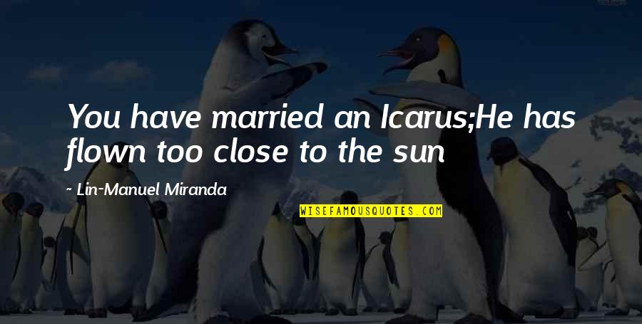 A Golden State Of Mind Quotes By Lin-Manuel Miranda: You have married an Icarus;He has flown too A Golden State Of Mind Quotes By Lin-Manuel Miranda: You have married an Icarus;He has flown too