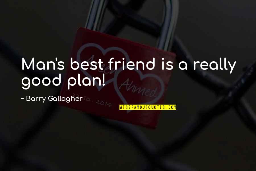 A Good Best Friend Quotes By Barry Gallagher: Man's best friend is a really good plan!