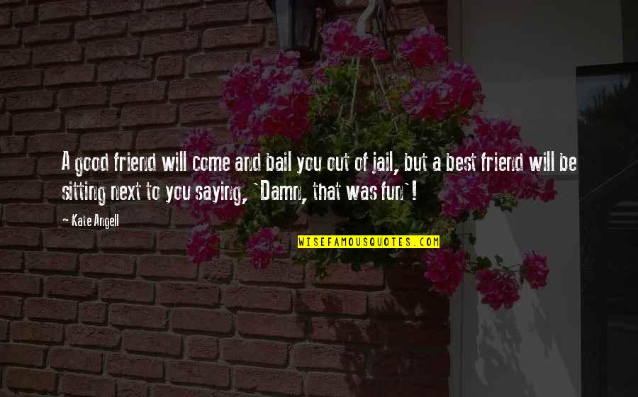 A Good Best Friend Quotes By Kate Angell: A good friend will come and bail you