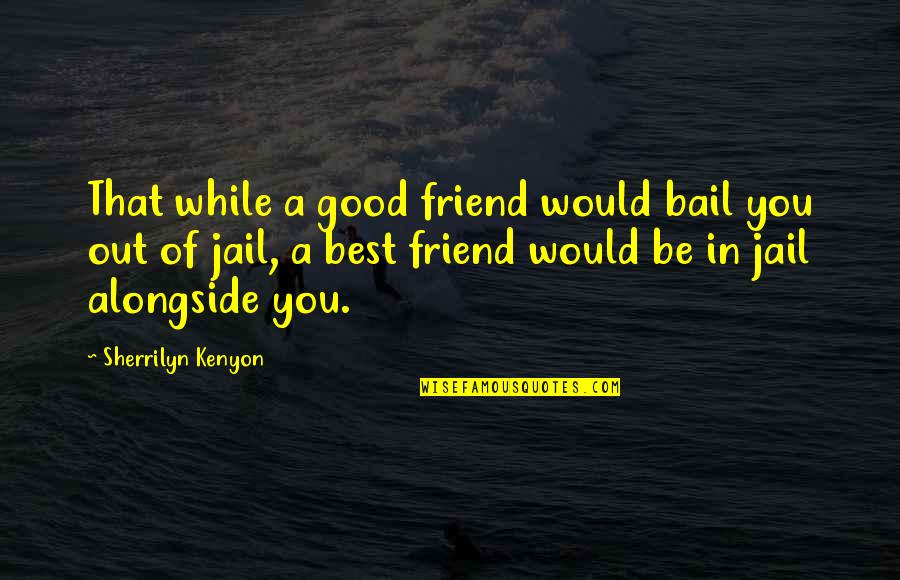 A Good Best Friend Quotes By Sherrilyn Kenyon: That while a good friend would bail you