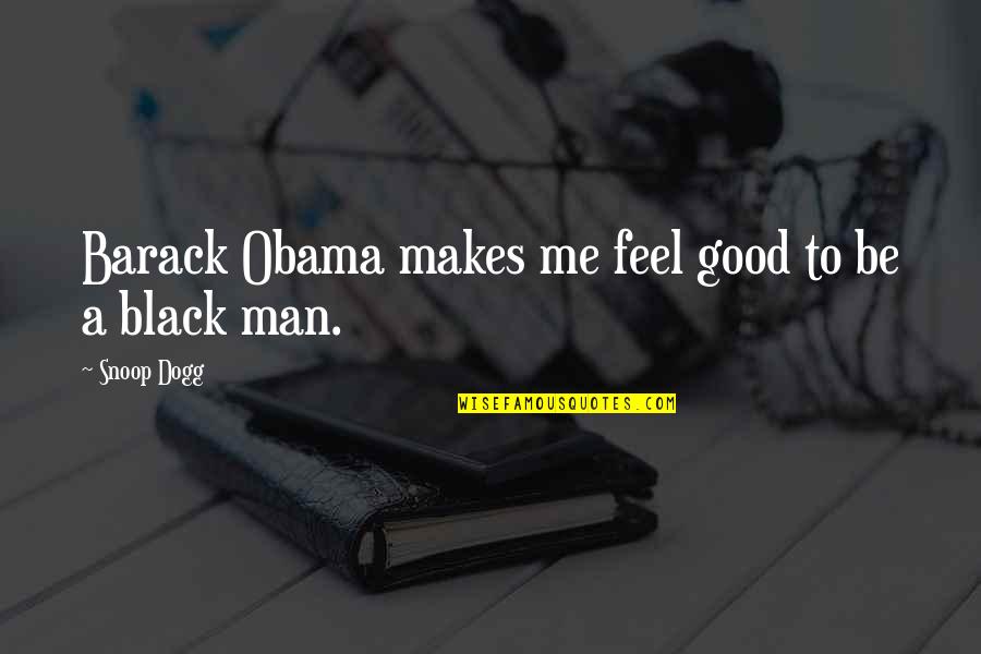 A Good Black Man Quotes By Snoop Dogg: Barack Obama makes me feel good to be