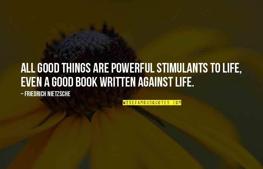 A Good Book Quotes By Friedrich Nietzsche: All good things are powerful stimulants to life,