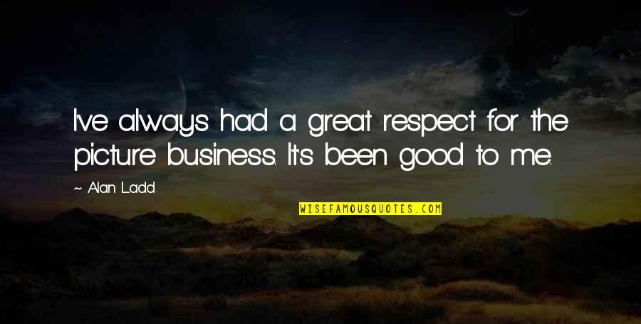 A Good Business Quotes By Alan Ladd: I've always had a great respect for the