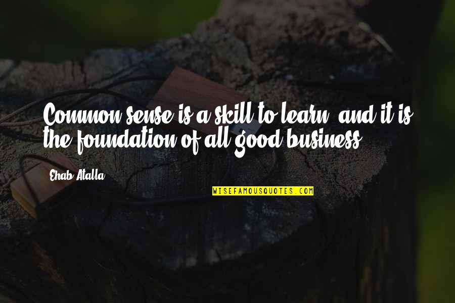 A Good Business Quotes By Ehab Atalla: Common sense is a skill to learn, and
