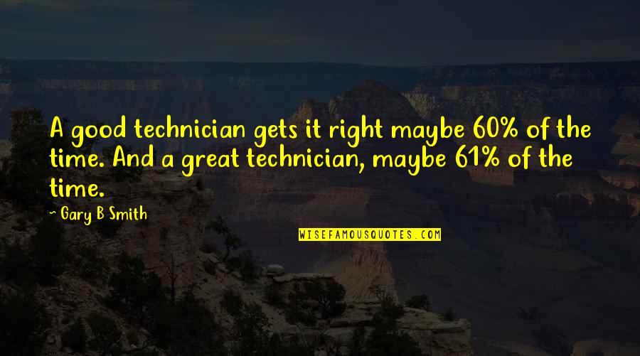 A Good Business Quotes By Gary B Smith: A good technician gets it right maybe 60% A Good Business Quotes By Gary B Smith: A good technician gets it right maybe 60%