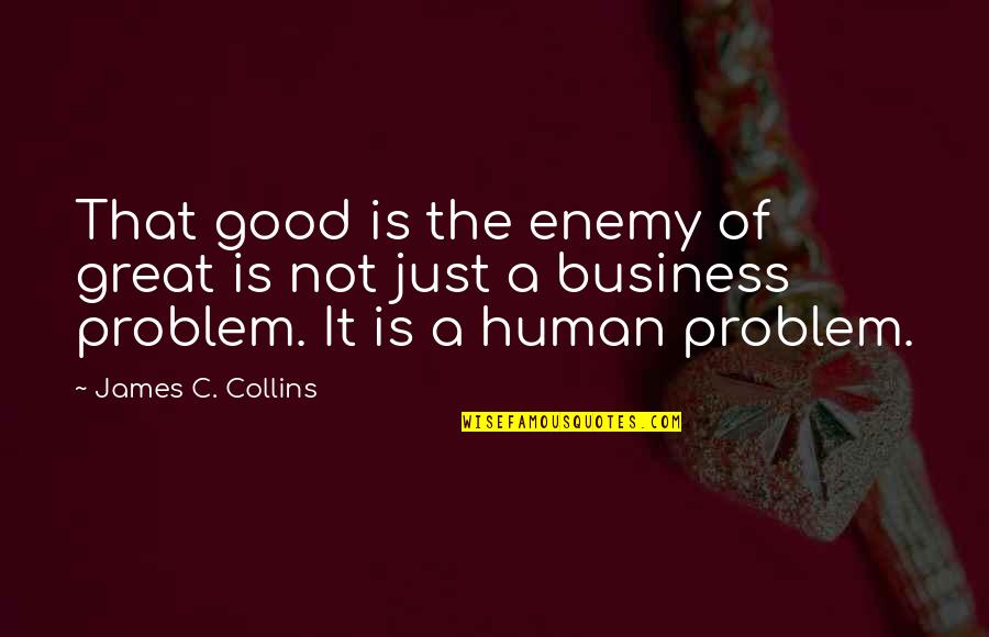 A Good Business Quotes By James C. Collins: That good is the enemy of great is