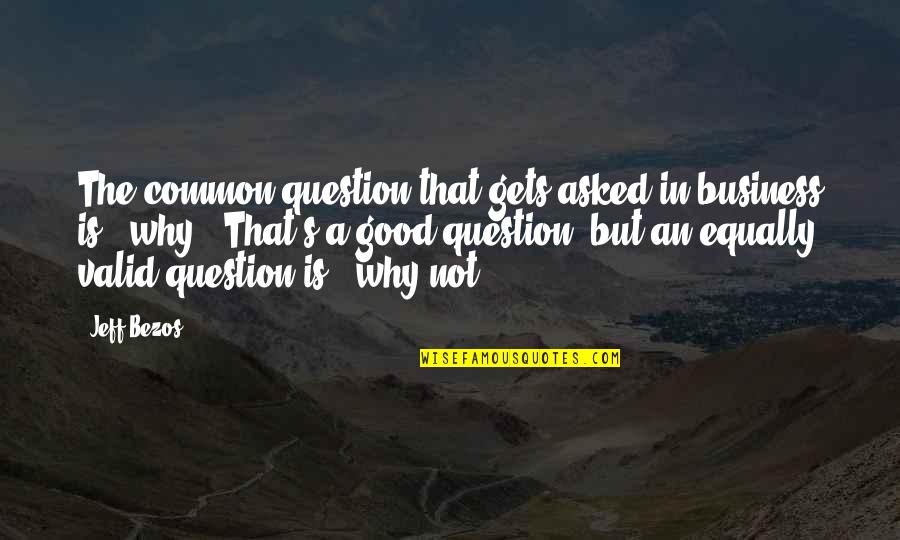 A Good Business Quotes By Jeff Bezos: The common question that gets asked in business