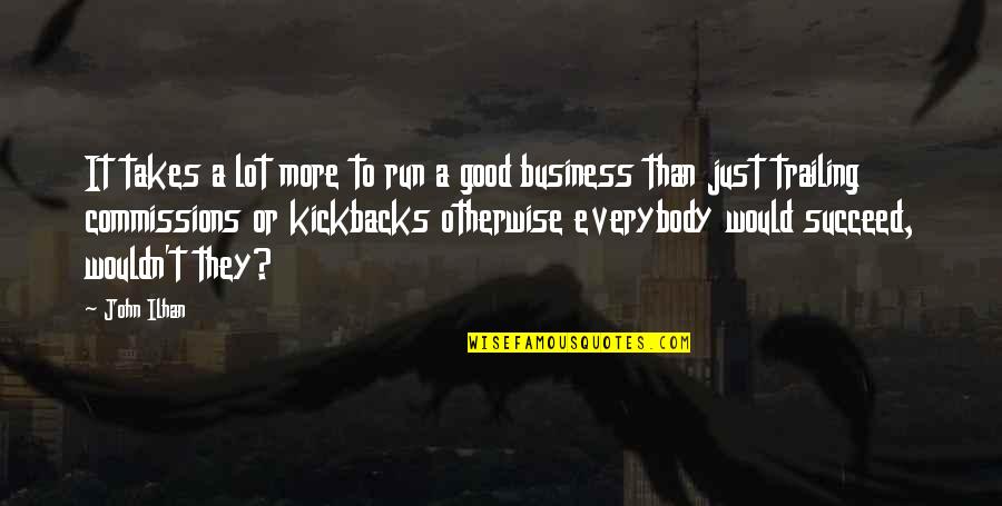 A Good Business Quotes By John Ilhan: It takes a lot more to run a