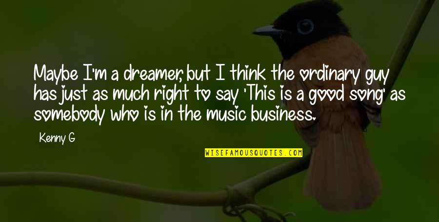 A Good Business Quotes By Kenny G: Maybe I'm a dreamer, but I think the