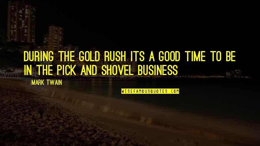 A Good Business Quotes By Mark Twain: During the gold rush its a good time