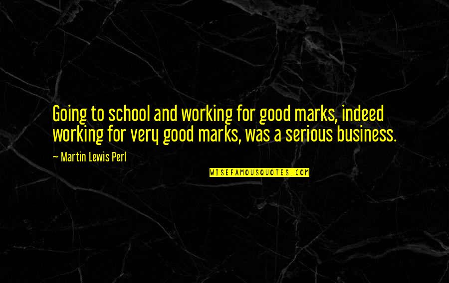 A Good Business Quotes By Martin Lewis Perl: Going to school and working for good marks,
