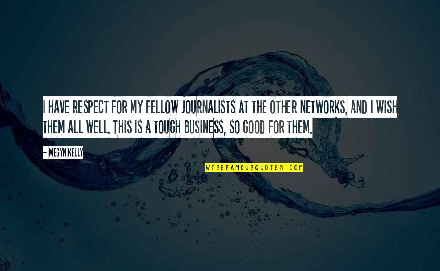 A Good Business Quotes By Megyn Kelly: I have respect for my fellow journalists at