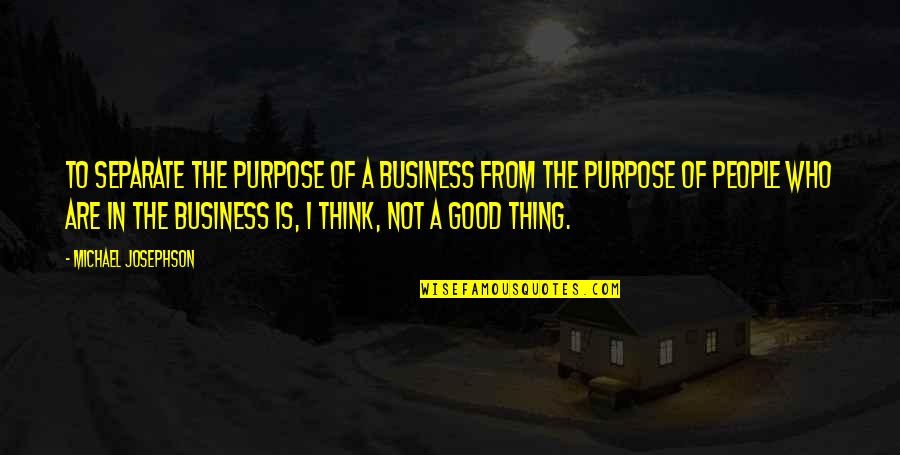 A Good Business Quotes By Michael Josephson: To separate the purpose of a business from