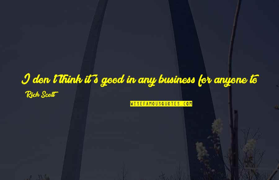 A Good Business Quotes By Rick Scott: I don't think it's good in any business