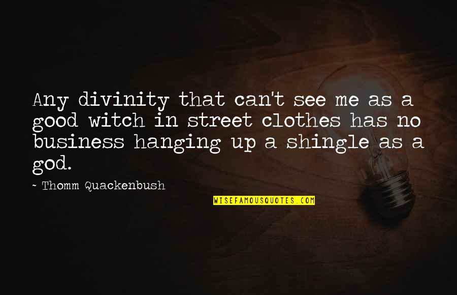 A Good Business Quotes By Thomm Quackenbush: Any divinity that can't see me as a