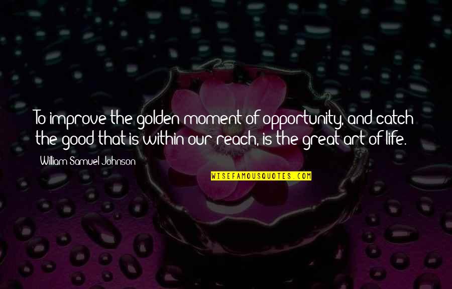 A Good Catch Quotes By William Samuel Johnson: To improve the golden moment of opportunity, and