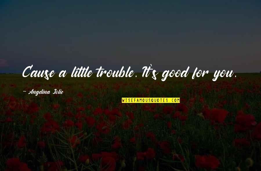 A Good Cause Quotes By Angelina Jolie: Cause a little trouble. It's good for you. A Good Cause Quotes By Angelina Jolie: Cause a little trouble. It's good for you.