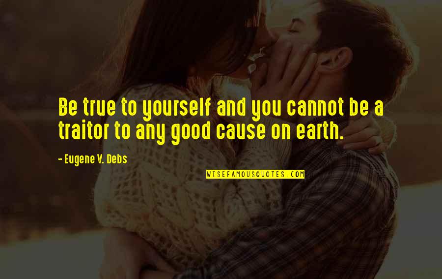 A Good Cause Quotes By Eugene V. Debs: Be true to yourself and you cannot be
