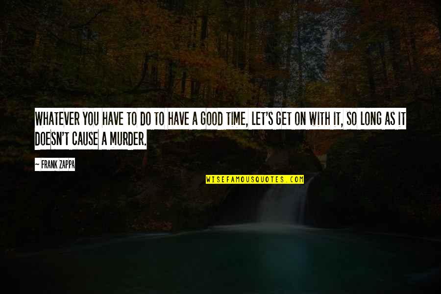 A Good Cause Quotes By Frank Zappa: Whatever you have to do to have a A Good Cause Quotes By Frank Zappa: Whatever you have to do to have a