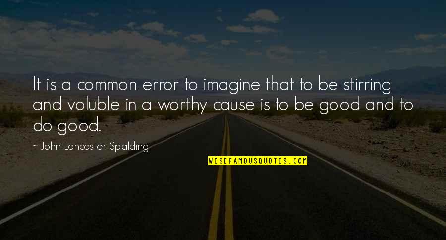 A Good Cause Quotes By John Lancaster Spalding: It is a common error to imagine that A Good Cause Quotes By John Lancaster Spalding: It is a common error to imagine that