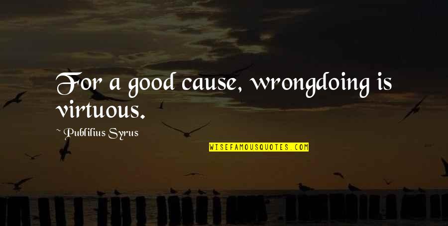 A Good Cause Quotes By Publilius Syrus: For a good cause, wrongdoing is virtuous. A Good Cause Quotes By Publilius Syrus: For a good cause, wrongdoing is virtuous.