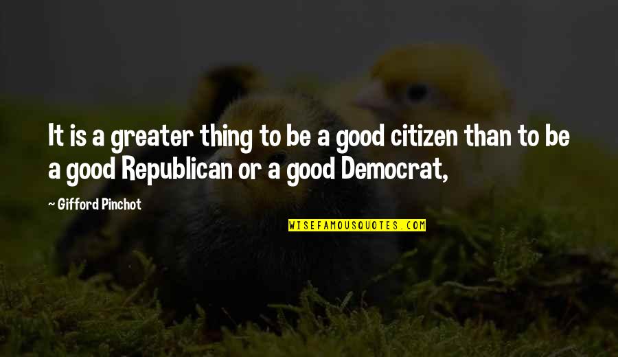 A Good Citizen Quotes By Gifford Pinchot: It is a greater thing to be a