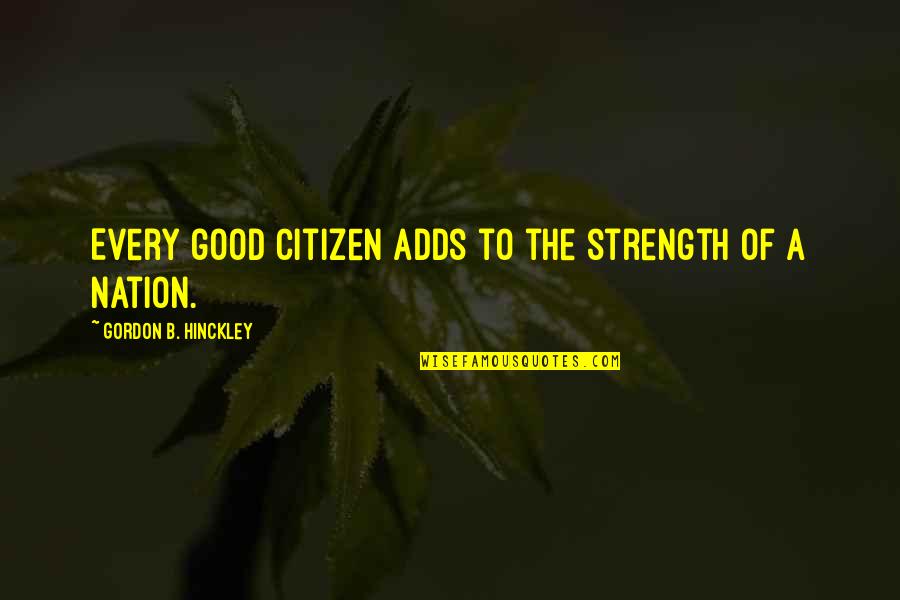 A Good Citizen Quotes By Gordon B. Hinckley: Every good citizen adds to the strength of