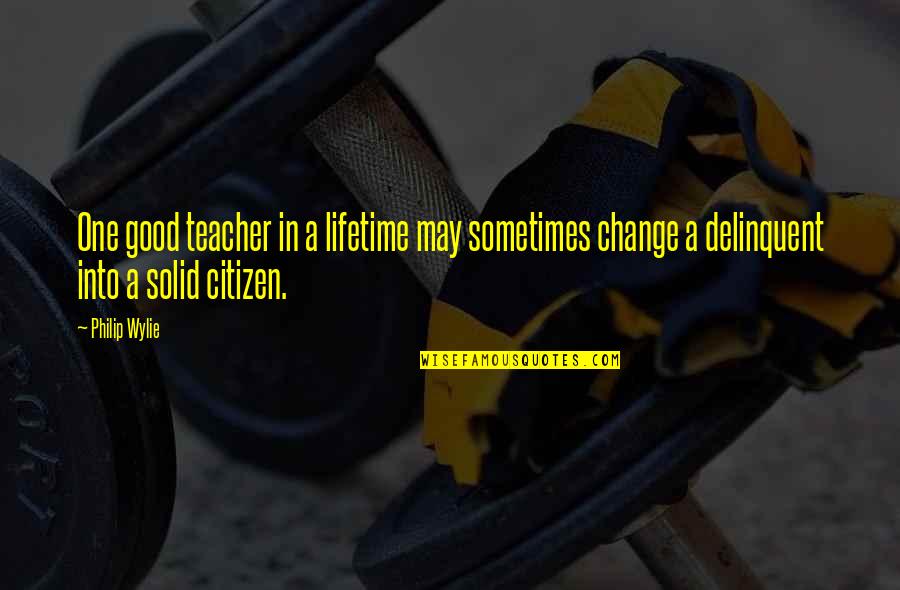 A Good Citizen Quotes By Philip Wylie: One good teacher in a lifetime may sometimes