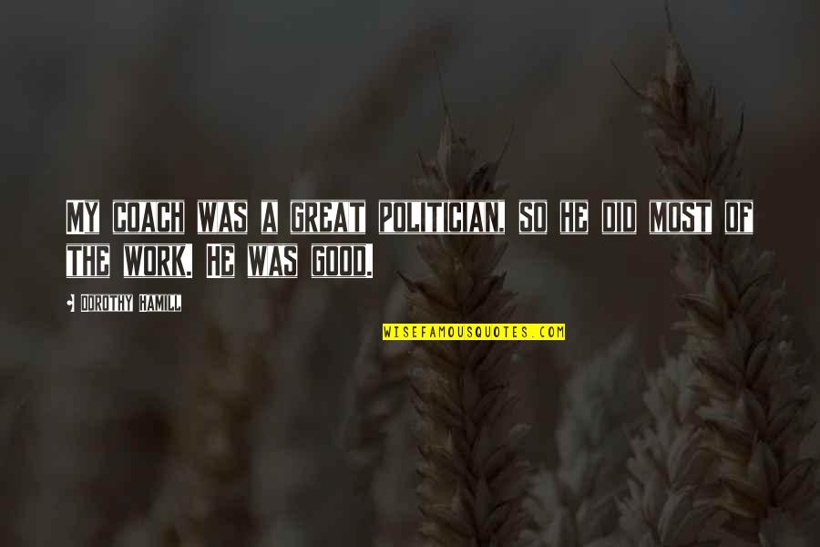 A Good Coach A Great Coach Quotes By Dorothy Hamill: My coach was a great politician, so he