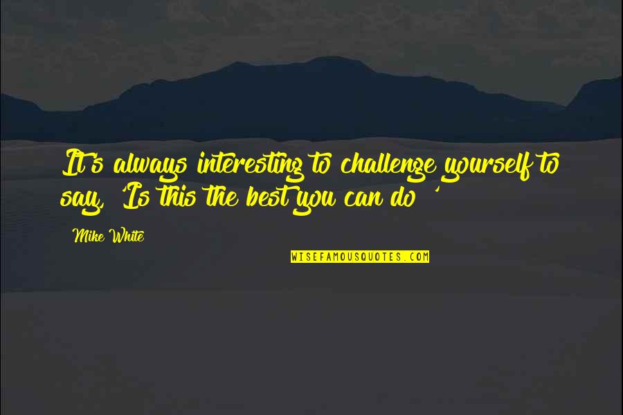 A Good Coach Can Change A Game Quotes By Mike White: It's always interesting to challenge yourself to say,