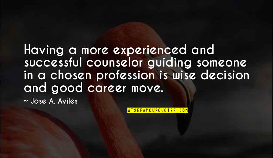 A Good Counselor Quotes By Jose A. Aviles: Having a more experienced and successful counselor guiding