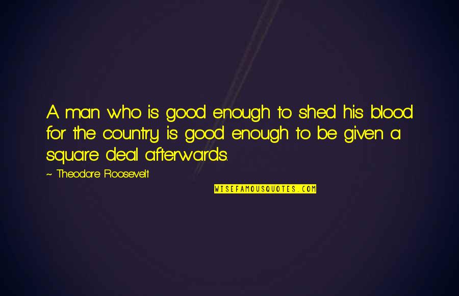 A Good Country Quotes By Theodore Roosevelt: A man who is good enough to shed