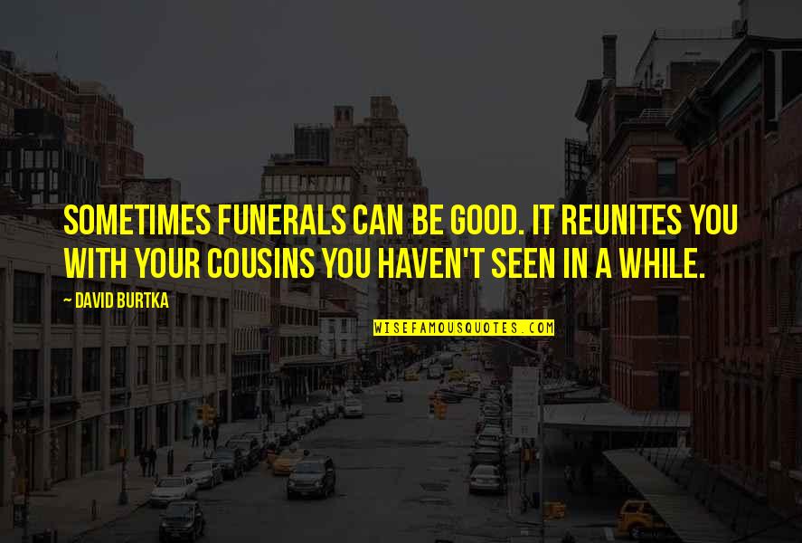 A Good Cousin Quotes By David Burtka: Sometimes funerals can be good. It reunites you