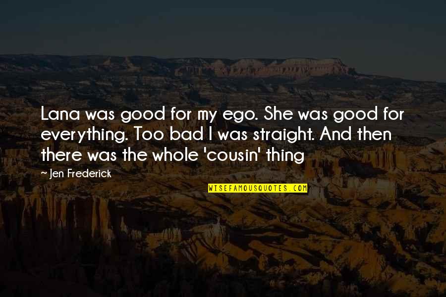 A Good Cousin Quotes By Jen Frederick: Lana was good for my ego. She was