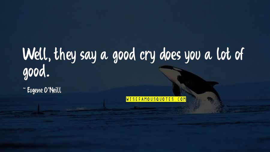 A Good Cry Quotes By Eugene O'Neill: Well, they say a good cry does you