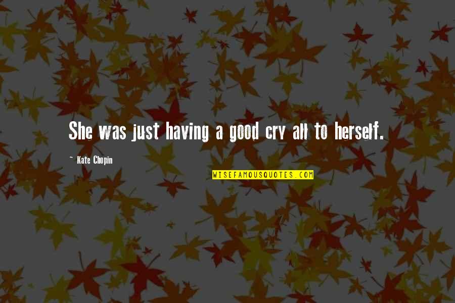 A Good Cry Quotes By Kate Chopin: She was just having a good cry all A Good Cry Quotes By Kate Chopin: She was just having a good cry all