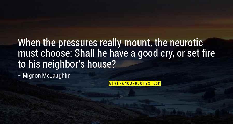 A Good Cry Quotes By Mignon McLaughlin: When the pressures really mount, the neurotic must