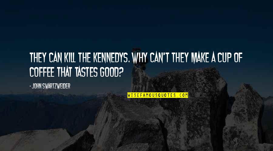 A Good Cup Of Coffee Quotes By John Swartzwelder: They can kill the Kennedys. Why can't they A Good Cup Of Coffee Quotes By John Swartzwelder: They can kill the Kennedys. Why can't they