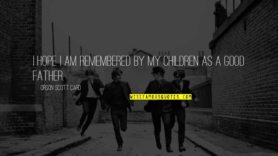 A Good Dad Quotes By Orson Scott Card: I hope I am remembered by my children A Good Dad Quotes By Orson Scott Card: I hope I am remembered by my children