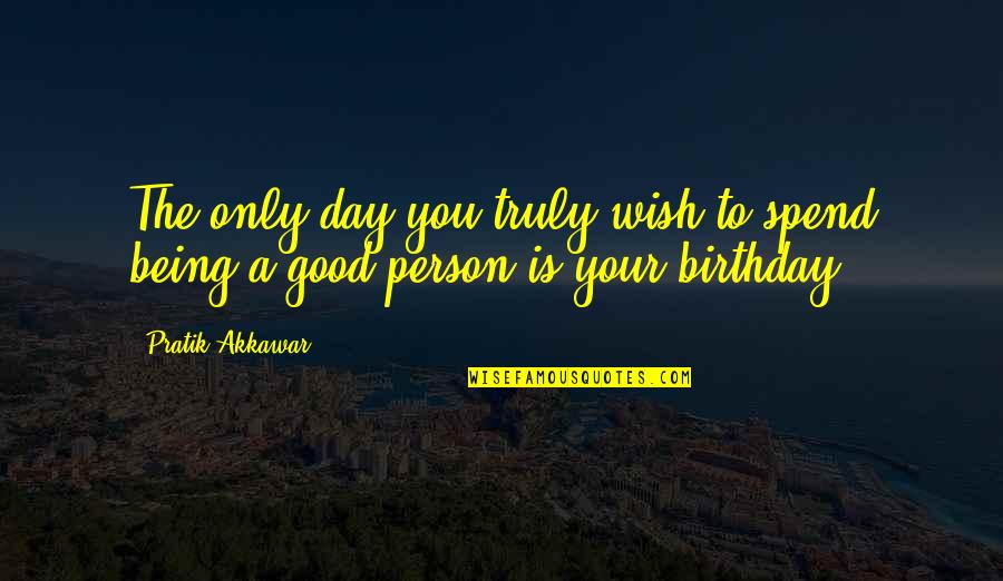 A Good Day Wish Quotes By Pratik Akkawar: The only day you truly wish to spend